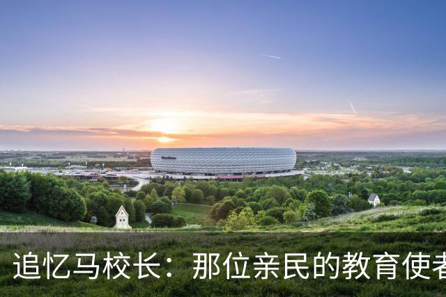 追忆马校长：那位亲民的教育使者与人间的温暖